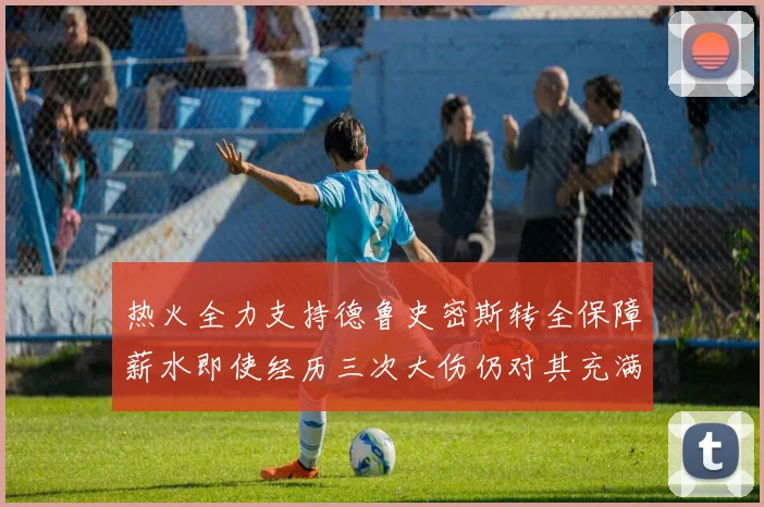 热火全力支持德鲁史密斯转全保障薪水即使经历三次大伤仍对其充满信心