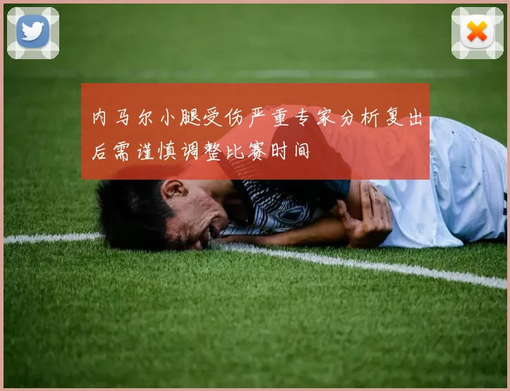 内马尔小腿受伤严重专家分析复出后需谨慎调整比赛时间
