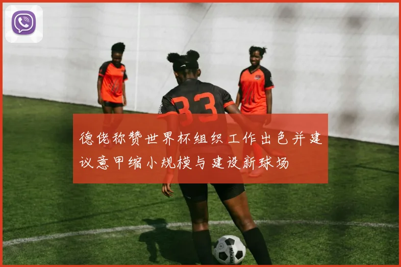 德佬称赞世界杯组织工作出色并建议意甲缩小规模与建设新球场
