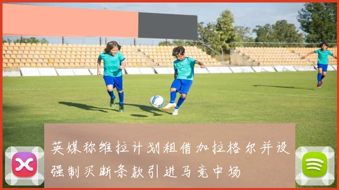 英媒称维拉计划租借加拉格尔并设强制买断条款引进马竞中场