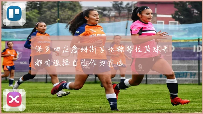 保罗回应詹姆斯言论称每位篮球手都将选择自己作为首选