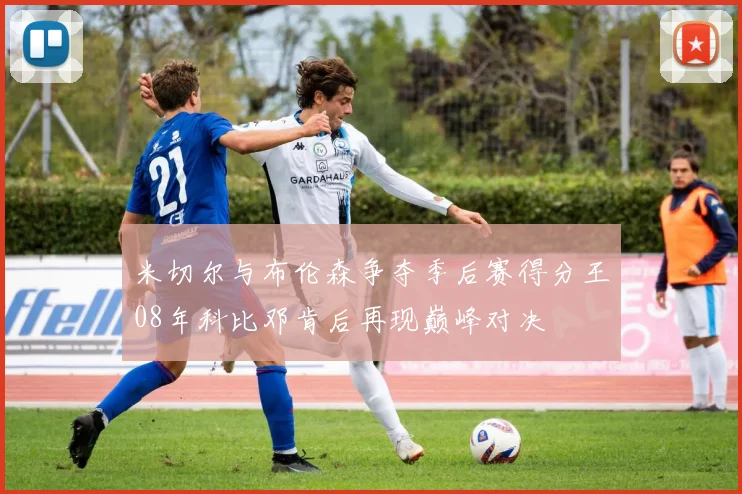 米切尔与布伦森争夺季后赛得分王08年科比邓肯后再现巅峰对决