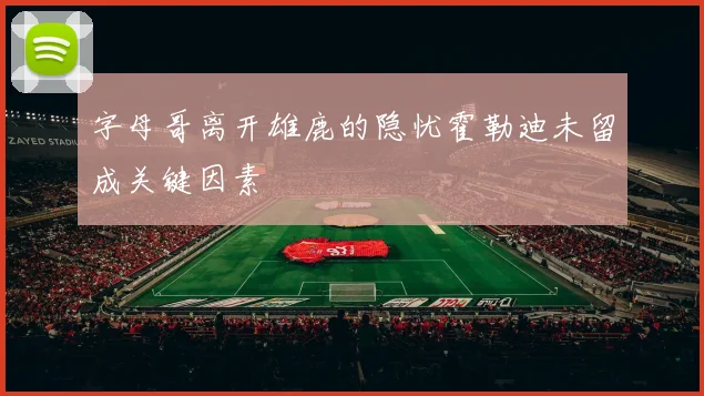 字母哥离开雄鹿的隐忧霍勒迪未留成关键因素